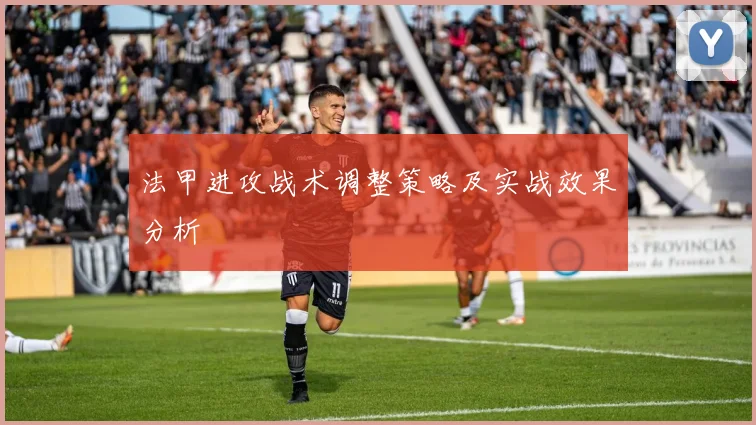 法甲进攻战术调整策略及实战效果分析