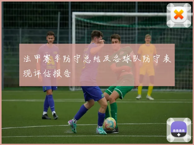 法甲赛季防守总结及各球队防守表现评估报告
