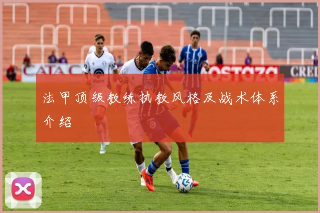 法甲顶级教练执教风格及战术体系介绍