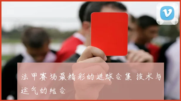 法甲赛场最精彩的进球合集 技术与运气的结合