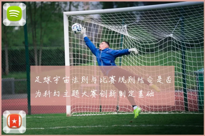 足球宇宙法则与比赛规则结合是否为科幻主题大赛创新制定基础