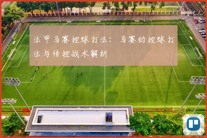 法甲马赛控球打法：马赛的控球打法与传控战术解析